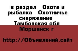  в раздел : Охота и рыбалка » Охотничье снаряжение . Тамбовская обл.,Моршанск г.